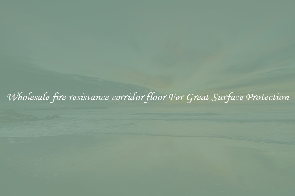 Wholesale fire resistance corridor floor For Great Surface Protection