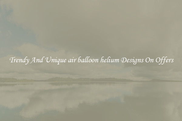 Trendy And Unique air balloon helium Designs On Offers