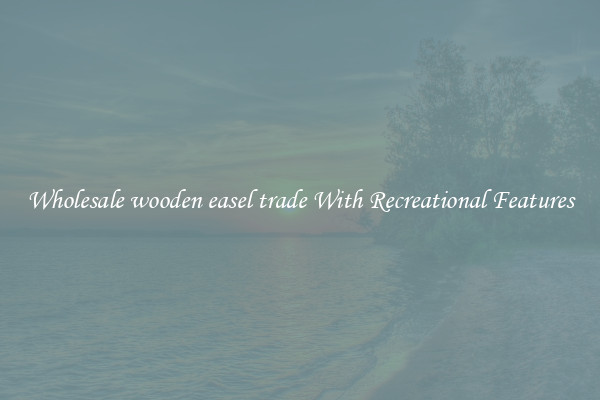 Wholesale wooden easel trade With Recreational Features