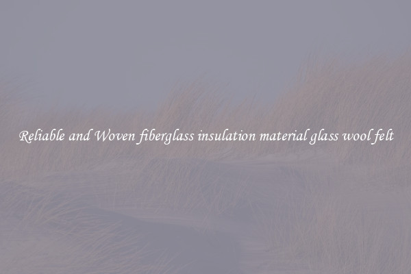 Reliable and Woven fiberglass insulation material glass wool felt