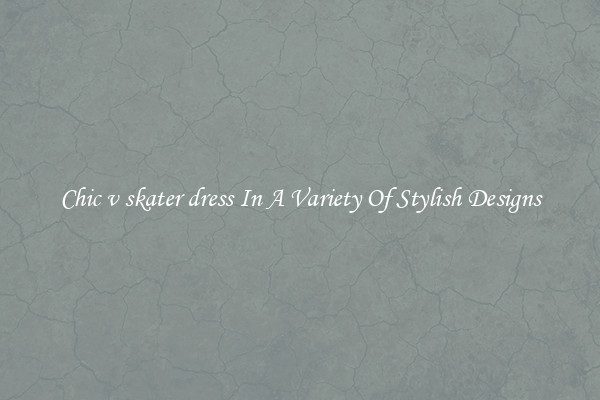 Chic v skater dress In A Variety Of Stylish Designs