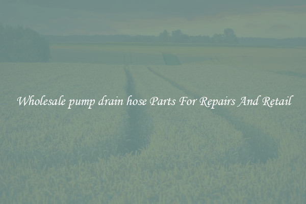 Wholesale pump drain hose Parts For Repairs And Retail