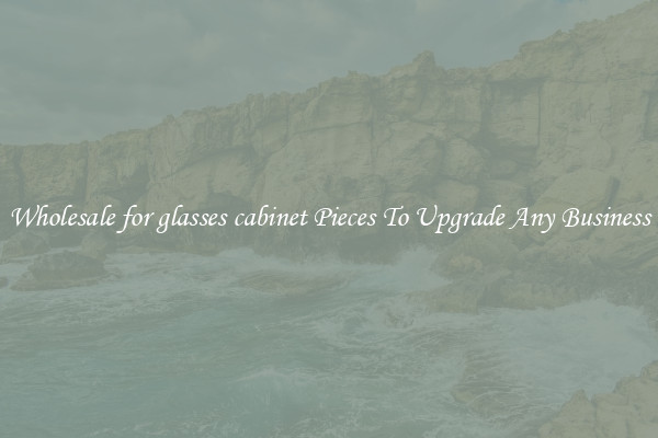 Wholesale for glasses cabinet Pieces To Upgrade Any Business