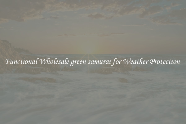 Functional Wholesale green samurai for Weather Protection 