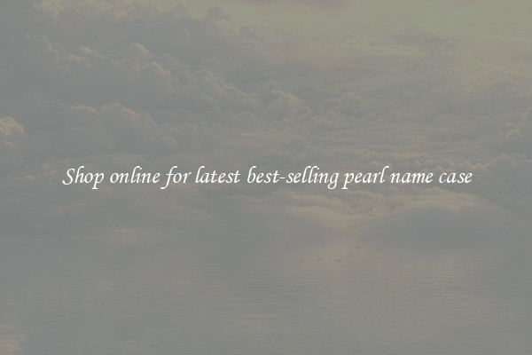 Shop online for latest best-selling pearl name case
