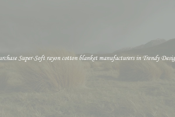Purchase Super-Soft rayon cotton blanket manufacturers in Trendy Designs