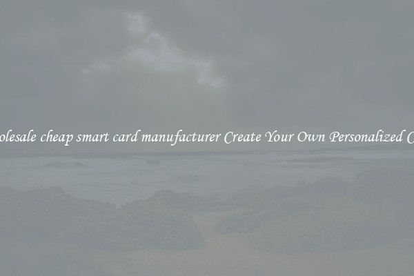 Wholesale cheap smart card manufacturer Create Your Own Personalized Cards