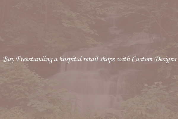 Buy Freestanding a hospital retail shops with Custom Designs