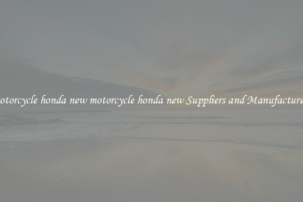 motorcycle honda new motorcycle honda new Suppliers and Manufacturers