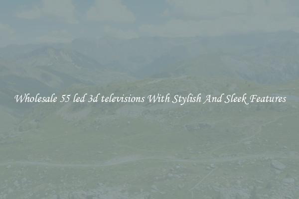 Wholesale 55 led 3d televisions With Stylish And Sleek Features