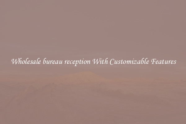Wholesale bureau reception With Customizable Features