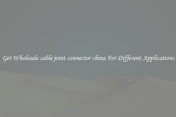 Get Wholesale cable joint connector china For Different Applications