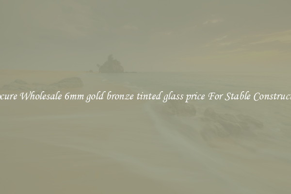 Procure Wholesale 6mm gold bronze tinted glass price For Stable Construction