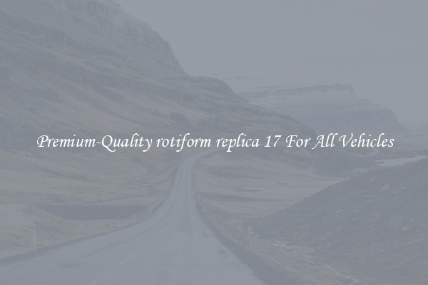 Premium-Quality rotiform replica 17 For All Vehicles