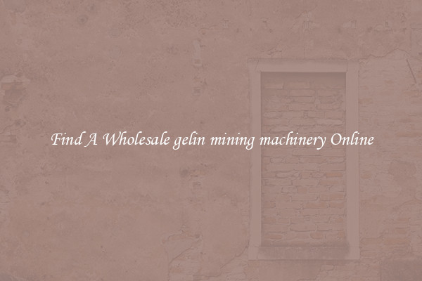 Find A Wholesale gelin mining machinery Online