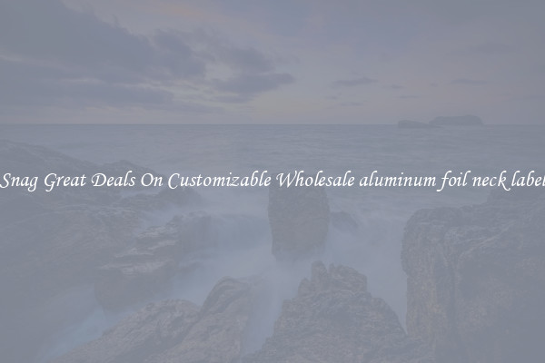 Snag Great Deals On Customizable Wholesale aluminum foil neck label