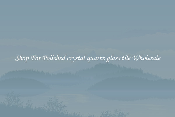Shop For Polished crystal quartz glass tile Wholesale