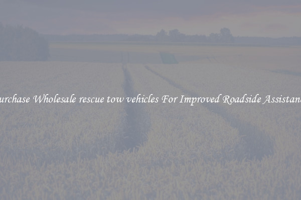 Purchase Wholesale rescue tow vehicles For Improved Roadside Assistance 