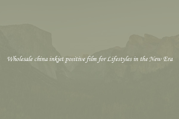 Wholesale china inkjet positive film for Lifestyles in the New Era