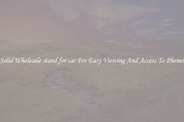 Solid Wholesale stand for car For Easy Viewing And Access To Phones