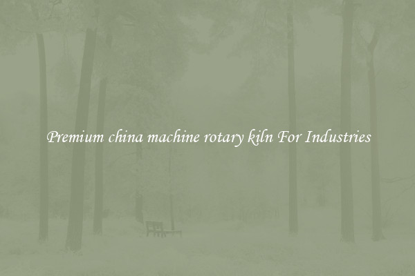 Premium china machine rotary kiln For Industries