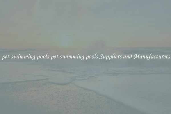 pet swimming pools pet swimming pools Suppliers and Manufacturers