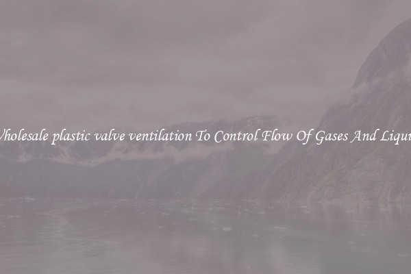 Wholesale plastic valve ventilation To Control Flow Of Gases And Liquids
